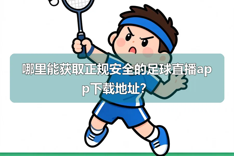哪里能获取正规安全的足球直播app下载地址？